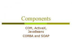 Components COM Active X Java Beans CORBA and