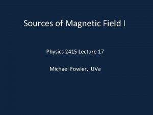Sources of Magnetic Field I Physics 2415 Lecture