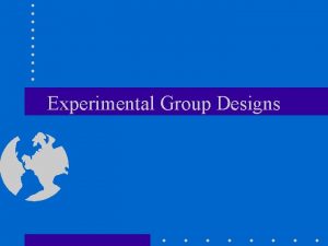 Experimental Group Designs Group Designs Simple Group Designs