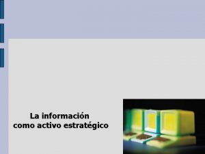 La informacin como activo estratgico Seguridad informtica Recordando