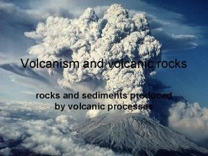 Volcanism and volcanic rocks and sediments produced by
