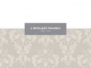 A REVOLUO FRANCESA 1789 1799 ANTECEDENTES Crise do