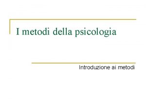 I metodi della psicologia Introduzione ai metodi Le