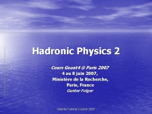 Hadronic Physics 2 Cours Geant 4 Paris 2007