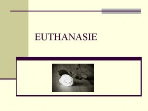 EUTHANASIE Onderwerpen n Wat is euthanasie en hulp