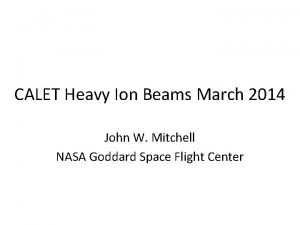 CALET Heavy Ion Beams March 2014 John W