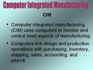CIM Computerintegrated manufacturing CIM uses computers to monitor