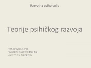 Razvojna psihologija Teorije psihikog razvoja Prof Dr Nada