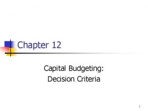 Chapter 12 Capital Budgeting Decision Criteria 1 Topics