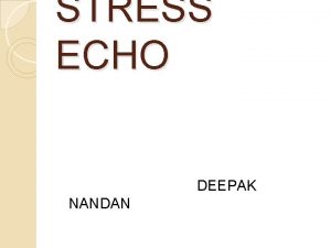 STRESS ECHO DEEPAK NANDAN Stress echo is a