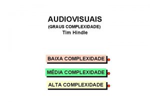 AUDIOVISUAIS GRAUS COMPLEXIDADE Tim Hindle BAIXA COMPLEXIDADE MDIA