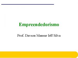 Empreendedorismo Prof Davson Mansur Irff Silva Por que