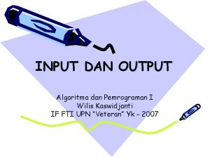 INPUT DAN OUTPUT Algoritma dan Pemrograman I Wilis