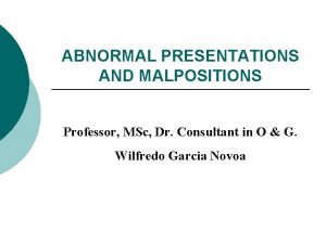 ABNORMAL PRESENTATIONS AND MALPOSITIONS Professor MSc Dr Consultant