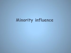 Minority influence Minority Influence So far we have