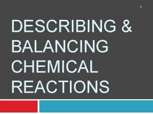 1 DESCRIBING BALANCING CHEMICAL REACTIONS Describing a Chemical