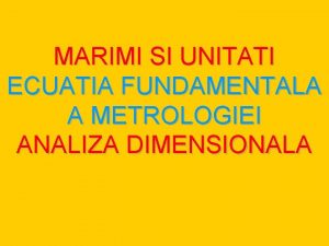 MARIMI SI UNITATI ECUATIA FUNDAMENTALA A METROLOGIEI ANALIZA