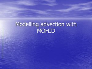 Modelling advection with MOHID Contents What is advection