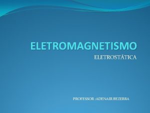 ELETROMAGNETISMO ELETROSTTICA PROFESSOR ADENAIR BEZERRA ELETROSTTICA ELETROSTTICA a