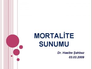MORTALTE SUNUMU Dr Hasibe ahbaz 03 2009 K