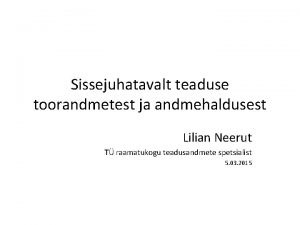 Sissejuhatavalt teaduse toorandmetest ja andmehaldusest Lilian Neerut T