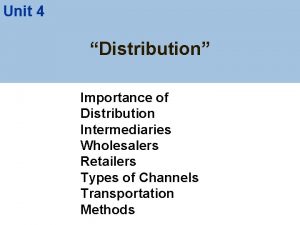 Unit 4 Distribution Importance of Distribution Intermediaries Wholesalers