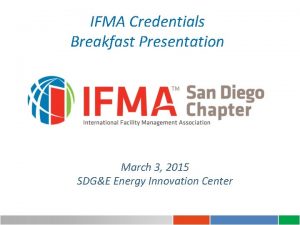 IFMA Credentials Breakfast Presentation March 3 2015 SDGE