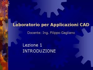 Laboratorio per Applicazioni CAD Docente Ing Filippo Gagliano