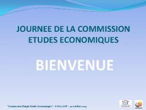 JOURNEE DE LA COMMISSION ETUDES ECONOMIQUES BIENVENUE Commission