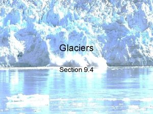 Glaciers Section 9 4 Glaciers are any large