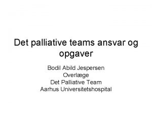 Det palliative teams ansvar og opgaver Bodil Abild