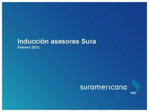 Induccin asesores Sura Febrero 2012 SURAMERICANA Bienvenida Para