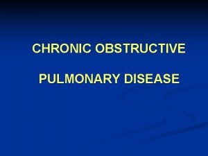 CHRONIC OBSTRUCTIVE PULMONARY DISEASE Chronic Obstructive Pulmonary Disease