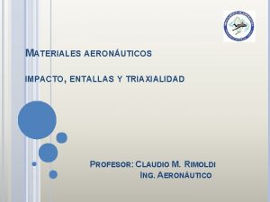 MATERIALES AERONUTICOS IMPACTO ENTALLAS Y TRIAXIALIDAD PROFESOR CLAUDIO