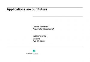 Applications are our Future Dennis Tsichritzis FraunhoferGesellschaft INTEROPESA