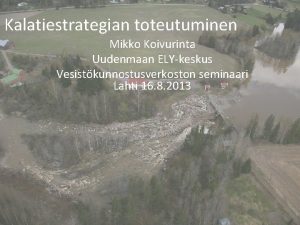 Kalatiestrategian toteutuminen Mikko Koivurinta Uudenmaan ELYkeskus Vesistkunnostusverkoston seminaari