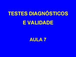 TESTES DIAGNSTICOS E VALIDADE AULA 7 VALIDADE E