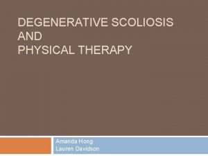 DEGENERATIVE SCOLIOSIS AND PHYSICAL THERAPY Amanda Hong Lauren