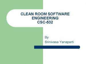 CLEAN ROOM SOFTWARE ENGINEERING CSC532 By Srinivasa Yanaparti