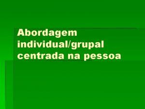 Abordagem individualgrupal centrada na pessoa Terapia centrada no