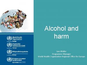 Alcohol and harm Lars Moller Programme Manager World