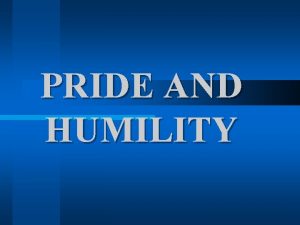 PRIDE AND HUMILITY Humility the other half of