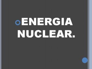 ENERGIA NUCLEAR ENERGIA NUCLEAR La energa nuclear o ENERGIA NUCLEAR ENERGIA NUCLEAR La energa nuclear o