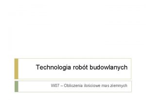 Technologia robt budowlanych W 07 Obliczenia ilociowe mas