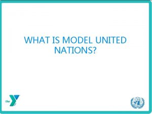 WHAT IS MODEL UNITED NATIONS Model United Nations