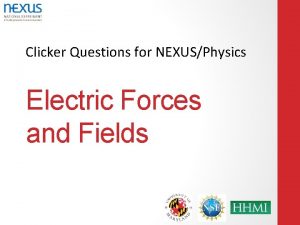 Clicker Questions for NEXUSPhysics Electric Forces and Fields