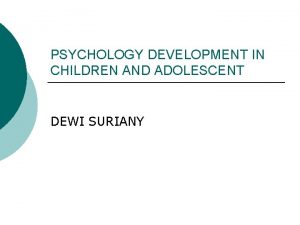 PSYCHOLOGY DEVELOPMENT IN CHILDREN AND ADOLESCENT DEWI SURIANY