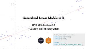 Generalized Linear Models in R EPID 701 Lecture