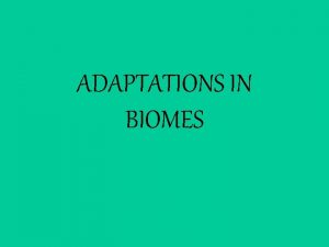 ADAPTATIONS IN BIOMES Biomes are large areas having