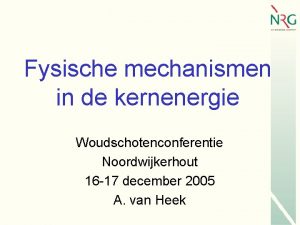 Fysische mechanismen in de kernenergie Woudschotenconferentie Noordwijkerhout 16